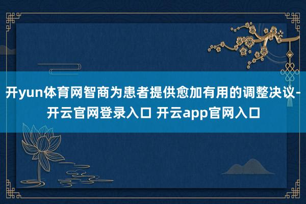 开yun体育网智商为患者提供愈加有用的调整决议-开云官网登录入口 开云app官网入口