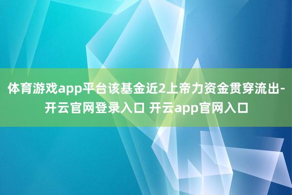 体育游戏app平台该基金近2上帝力资金贯穿流出-开云官网登录入口 开云app官网入口