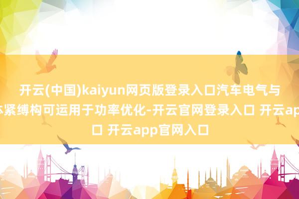 开云(中国)kaiyun网页版登录入口汽车电气与电子系统体紧缚构可运用于功率优化-开云官网登录入口 开云app官网入口