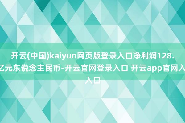 开云(中国)kaiyun网页版登录入口净利润128.6亿元东说念主民币-开云官网登录入口 开云app官网入口