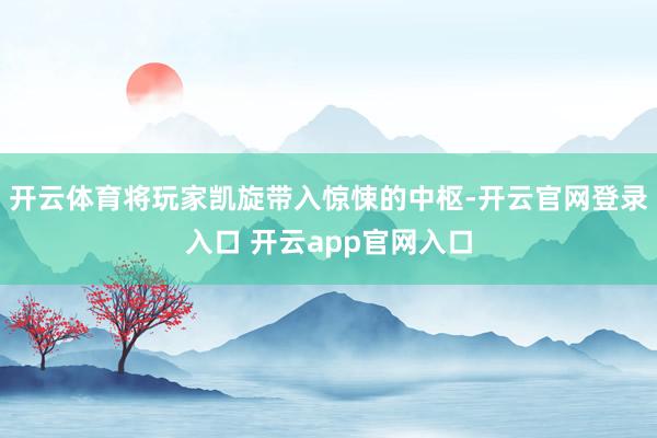 开云体育将玩家凯旋带入惊悚的中枢-开云官网登录入口 开云app官网入口