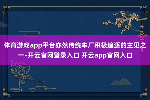 体育游戏app平台亦然传统车厂积极追逐的主见之一-开云官网登录入口 开云app官网入口