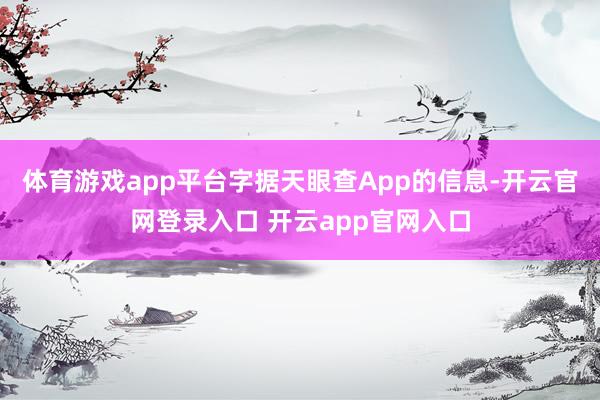 体育游戏app平台字据天眼查App的信息-开云官网登录入口 开云app官网入口