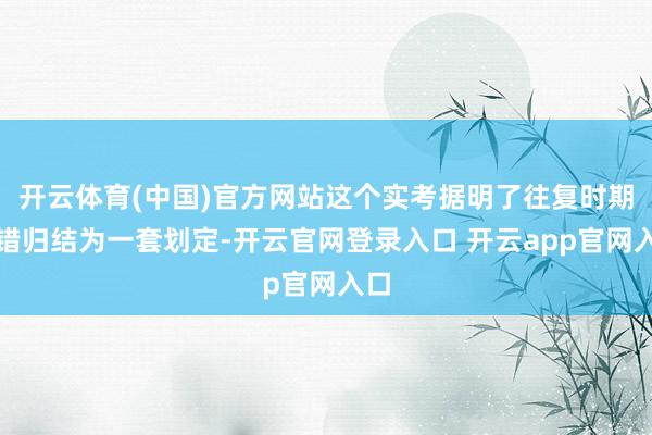 开云体育(中国)官方网站这个实考据明了往复时期不错归结为一套划定-开云官网登录入口 开云app官网入口