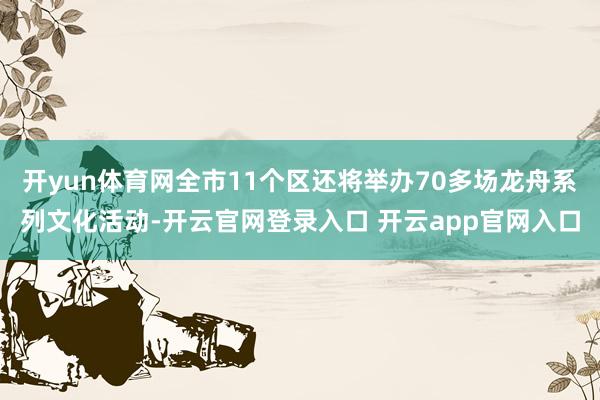 开yun体育网全市11个区还将举办70多场龙舟系列文化活动-开云官网登录入口 开云app官网入口