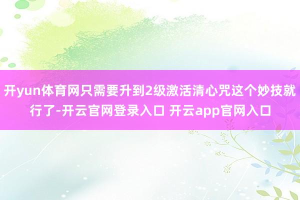 开yun体育网只需要升到2级激活清心咒这个妙技就行了-开云官网登录入口 开云app官网入口