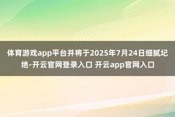 体育游戏app平台并将于2025年7月24日细腻圮绝-开云官网登录入口 开云app官网入口