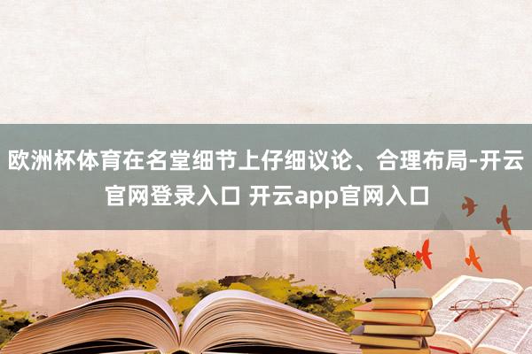 欧洲杯体育在名堂细节上仔细议论、合理布局-开云官网登录入口 开云app官网入口