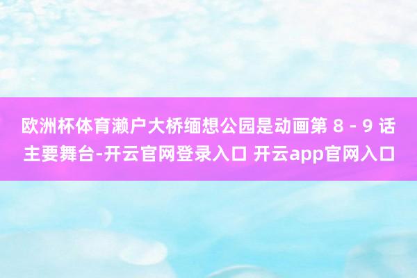 欧洲杯体育濑户大桥缅想公园是动画第 8 - 9 话主要舞台-开云官网登录入口 开云app官网入口