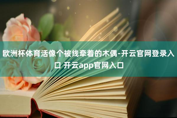 欧洲杯体育活像个被线牵着的木偶-开云官网登录入口 开云app官网入口