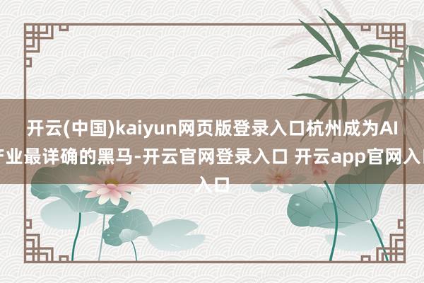 开云(中国)kaiyun网页版登录入口杭州成为AI产业最详确的黑马-开云官网登录入口 开云app官网入口
