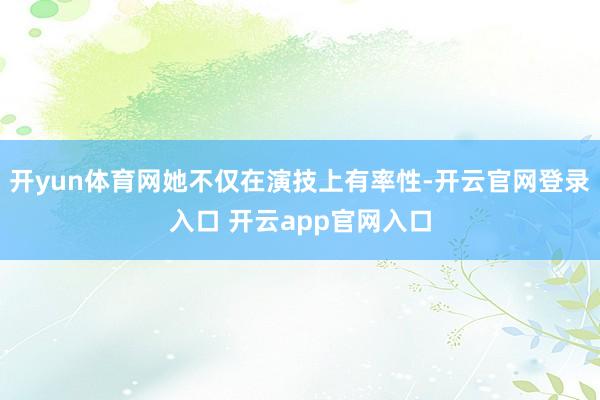 开yun体育网她不仅在演技上有率性-开云官网登录入口 开云app官网入口