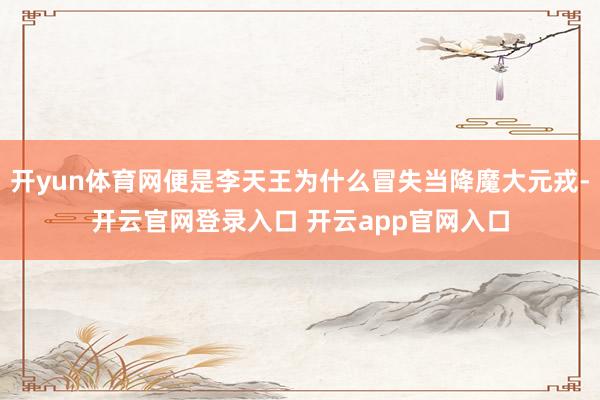 开yun体育网便是李天王为什么冒失当降魔大元戎-开云官网登录入口 开云app官网入口