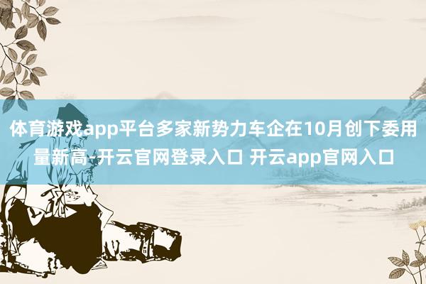 体育游戏app平台多家新势力车企在10月创下委用量新高-开云官网登录入口 开云app官网入口