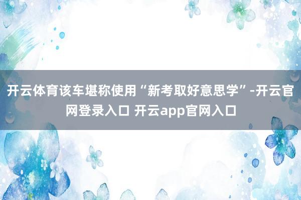 开云体育该车堪称使用“新考取好意思学”-开云官网登录入口 开云app官网入口