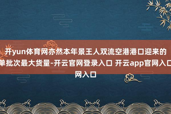 开yun体育网亦然本年景王人双流空港港口迎来的单批次最大货量-开云官网登录入口 开云app官网入口