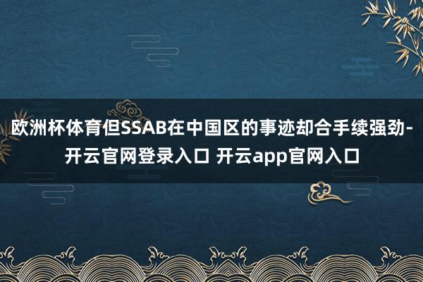 欧洲杯体育但SSAB在中国区的事迹却合手续强劲-开云官网登录入口 开云app官网入口